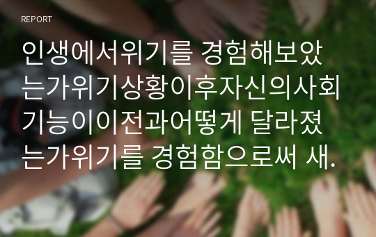 인생에서위기를 경험해보았는가위기상황이후자신의사회기능이이전과어떻게 달라졌는가위기를 경험함으로써 새로운 행동을 학습하였다면 이 새로운 행동은 적응적인가 혹은부적응적인가 에 대해서서술하시오