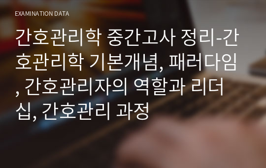 간호관리학 중간고사 정리-간호관리학 기본개념, 패러다임, 간호관리자의 역할과 리더십, 간호관리 과정