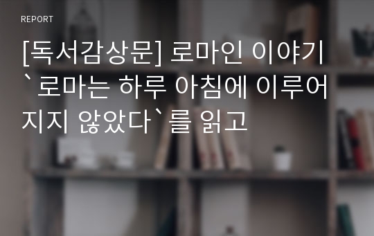 [독서감상문] 로마인 이야기 `로마는 하루 아침에 이루어지지 않았다`를 읽고