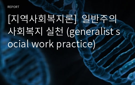 [지역사회복지론]  일반주의 사회복지 실천 (generalist social work practice)