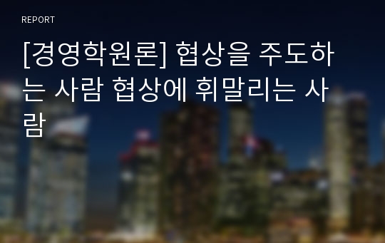 [경영학원론] 협상을 주도하는 사람 협상에 휘말리는 사람