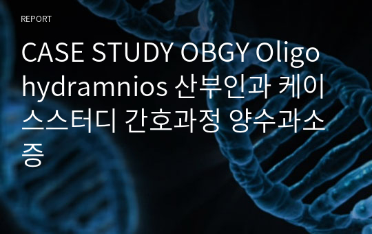 CASE STUDY OBGY Oligohydramnios 산부인과 케이스스터디 간호과정 양수과소증
