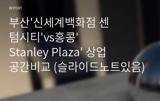 부산&#039;신세계백화점 센텀시티&#039;vs홍콩&#039;Stanley Plaza&#039; 상업공간비교 (슬라이드노트있음)