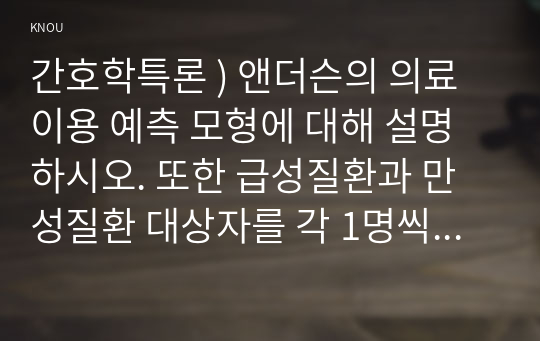 간호학특론 ) 앤더슨의 의료이용 예측 모형에 대해 설명하시오. 또한 급성질환과 만성질환 대상자를 각 1명씩(총 2명) 선정하여 사례를 조사