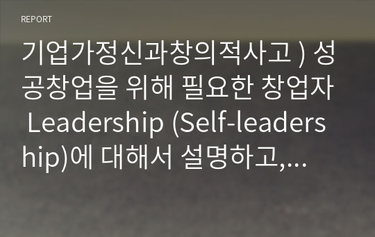 기업가정신과창의적사고 ) 성공창업을 위해 필요한 창업자 Leadership (Self-leadership)에 대해서 설명하고, 본인이 겪었던 Self-leadership (성공  실패) 사례를 적어서 제출하시오