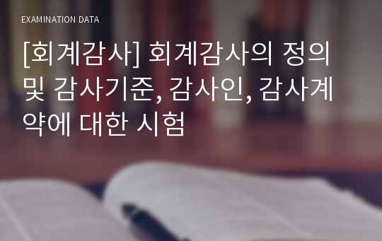 [회계감사] 회계감사의 정의 및 감사기준, 감사인, 감사계약에 대한 시험