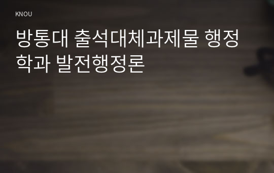 방통대 출석대체과제물 행정학과 발전행정론