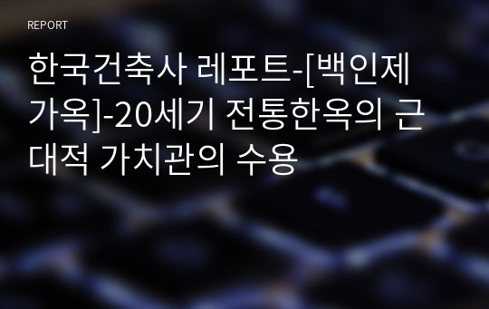 한국건축사 레포트-[백인제 가옥]-20세기 전통한옥의 근대적 가치관의 수용