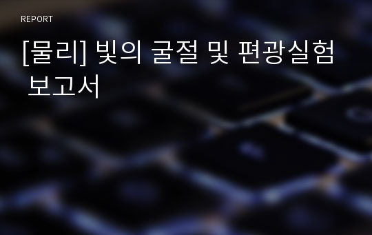 [물리] 빛의 굴절 및 편광실험 보고서