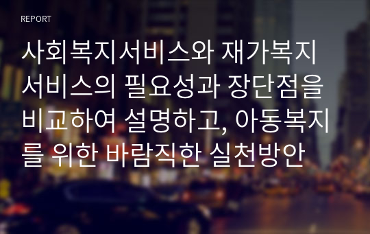 사회복지서비스와 재가복지서비스의 필요성과 장단점을 비교하여 설명하고, 아동복지를 위한 바람직한 실천방안