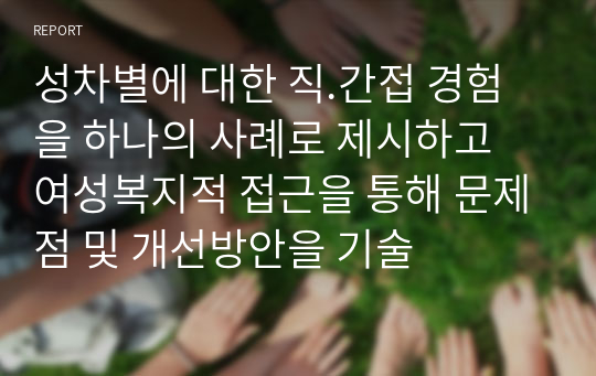 성차별에 대한 직.간접 경험을 하나의 사례로 제시하고 여성복지적 접근을 통해 문제점 및 개선방안을 기술