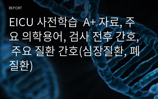 EICU 사전학습  A+ 자료, 주요 의학용어, 검사 전후 간호, 주요 질환 간호(심장질환, 폐질환)