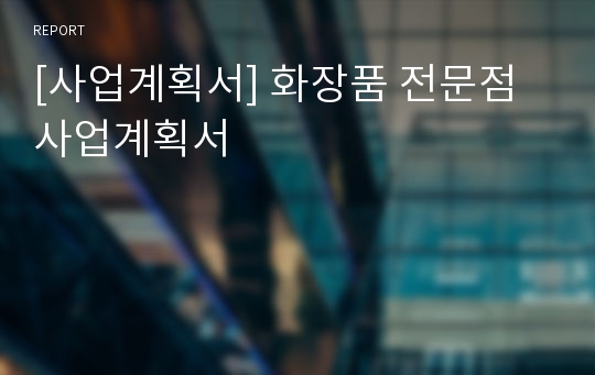 [사업계획서] 화장품 전문점 사업계획서