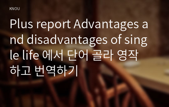 Plus report Advantages and disadvantages of single life 에서 단어 골라 영작하고 번역하기
