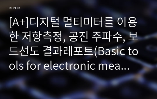 [A+]디지털 멀티미터를 이용한 저항측정, 공진 주파수, 보드선도 결과레포트(Basic tools for electronic measurement, system dynamics and time-frequency domain measurement)