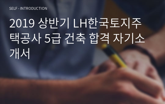 2019 상반기 LH한국토지주택공사 5급 건축 합격 자기소개서