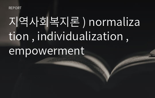 지역사회복지론 ) normalization , individualization , empowerment