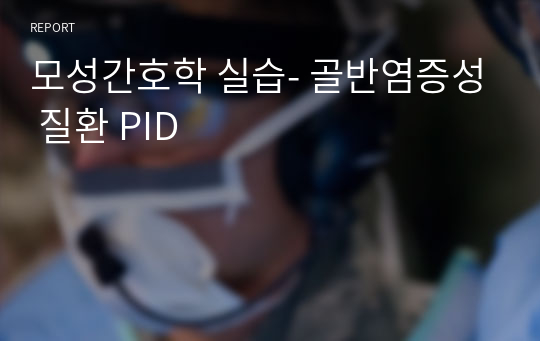 모성간호학 실습- 골반염증성 질환 PID