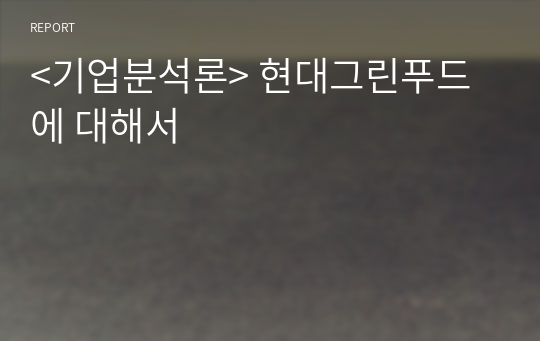 &lt;기업분석론&gt; 현대그린푸드에 대해서