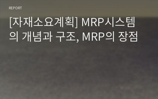 [자재소요계획] MRP시스템의 개념과 구조, MRP의 장점