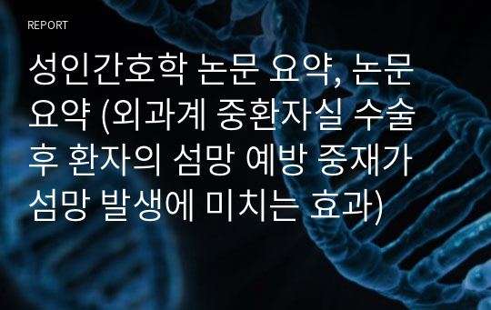 성인간호학 논문 요약, 논문 요약 (외과계 중환자실 수술 후 환자의 섬망 예방 중재가 섬망 발생에 미치는 효과)