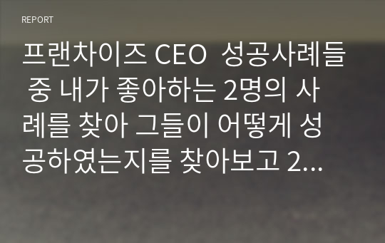 프랜차이즈 CEO  성공사례들 중 내가 좋아하는 2명의 사례를 찾아 그들이 어떻게 성공하였는지를 찾아보고 2명에 대한 특이점과 차이점을 비교