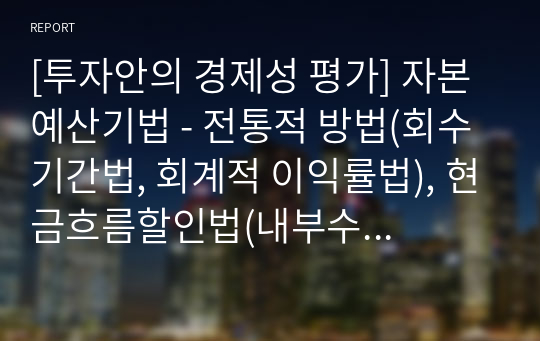 [투자안의 경제성 평가] 자본예산기법 - 전통적 방법(회수기간법, 회계적 이익률법), 현금흐름할인법(내부수익률법, 순현재가치법)