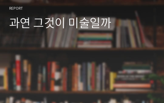 과연 그것이 미술일까(독서감상문), 독서토론, A+