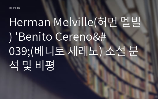 Herman Melville(허먼 멜빌) &#039;Benito Cereno&#039;(베니토 세레노) 소설 분석 및 비평