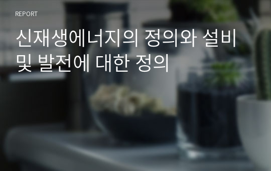 신재생에너지의 정의와 설비 및 발전에 대한 정의