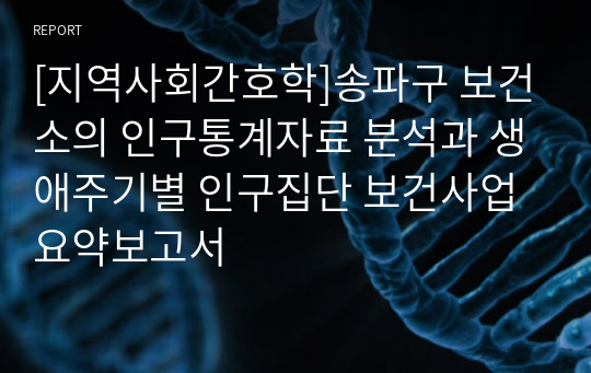 [지역사회간호학]송파구 보건소의 인구통계자료 분석과 생애주기별 인구집단 보건사업 요약보고서