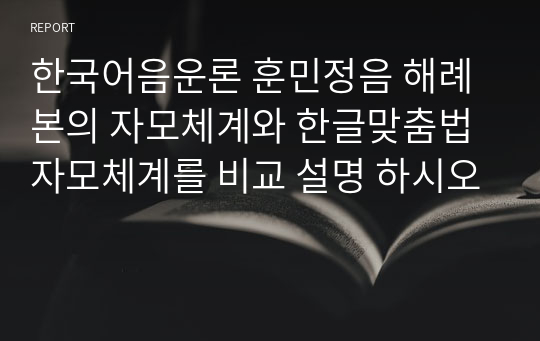 한국어음운론 훈민정음 해례본의 자모체계와 한글맞춤법 자모체계를 비교 설명 하시오