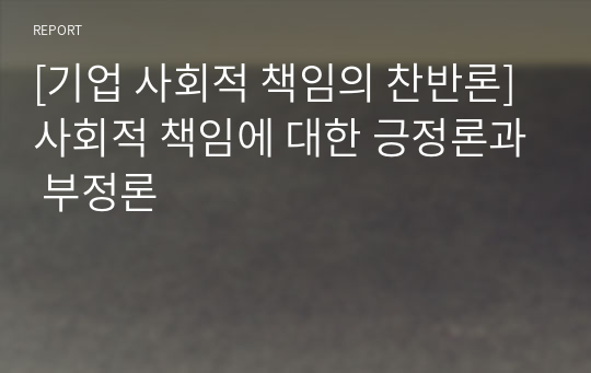 [기업 사회적 책임의 찬반론] 사회적 책임에 대한 긍정론과 부정론