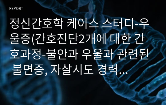 정신간호학 케이스 스터디-우울증(간호진단2개에 대한 간호과정-불안과 우울과 관련된 불면증, 자살시도 경력과 우울과 관련된 자살의 위험)