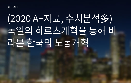 (2020 A+자료, 수치분석多) 독일의 하르츠개혁을 통해 바라본 한국의 노동개혁