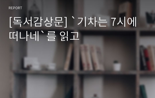 [독서감상문] `기차는 7시에 떠나네`를 읽고