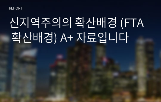 신지역주의의 확산배경 (FTA 확산배경) A+ 자료입니다