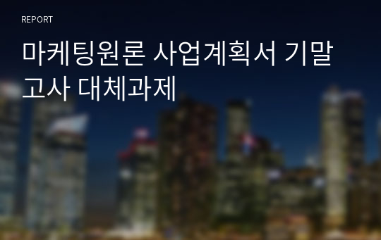 마케팅원론 사업계획서 기말고사 대체과제