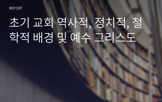 초기 교회 역사적, 정치적, 철학적 배경 및 예수 그리스도