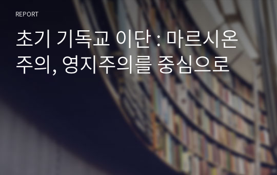 초기 기독교 이단 : 마르시온주의, 영지주의를 중심으로