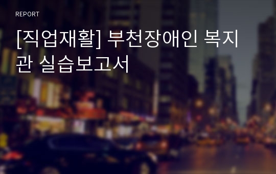 [직업재활] 부천장애인 복지관 실습보고서