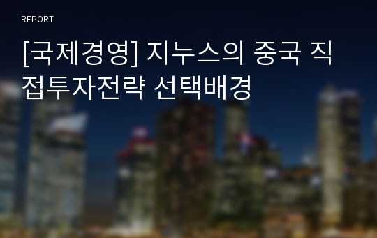 [국제경영] 지누스의 중국 직접투자전략 선택배경