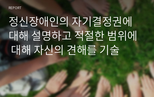 정신장애인의 자기결정권에 대해 설명하고 적절한 범위에 대해 자신의 견해를 기술