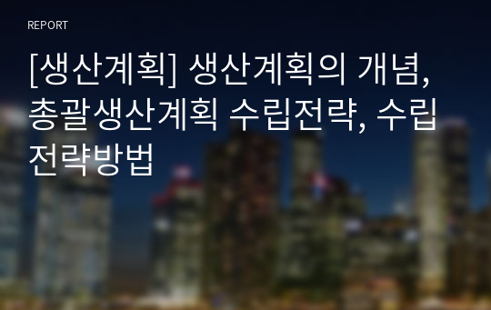 [생산계획] 생산계획의 개념, 총괄생산계획 수립전략, 수립전략방법