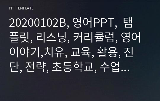 20200102B, 영어PPT,  탬플릿, 리스닝, 커리큘럼, 영어이야기,치유, 교육, 활용, 진단, 전략, 초등학교, 수업안, English, 공부, 영어, 잉글리시, 영어유치원, 영문과, 입시, 영어교육과, 영어교육, 리딩, 영어자소서,  어린이영어, 영어발표, 과제,