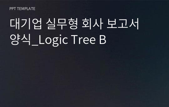 대기업 실무형 회사 보고서 양식_Logic Tree B