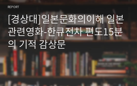 [경상대]일본문화의이해 일본관련영화-한큐전차 편도15분의 기적 감상문