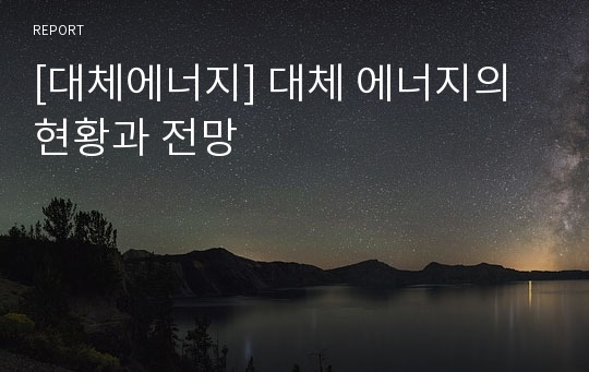 [대체에너지] 대체 에너지의 현황과 전망