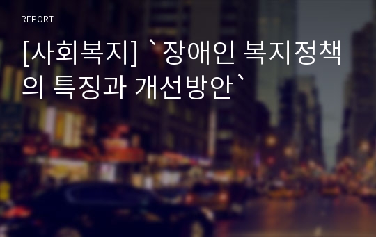 [사회복지] `장애인 복지정책의 특징과 개선방안`