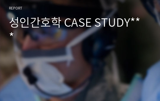 성인간호학 CASE STUDY***